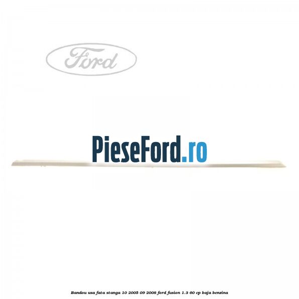 Bandou usa fata stanga 10/2005-09/2008 Ford Fusion 1.3 60 cp BAJA benzina
