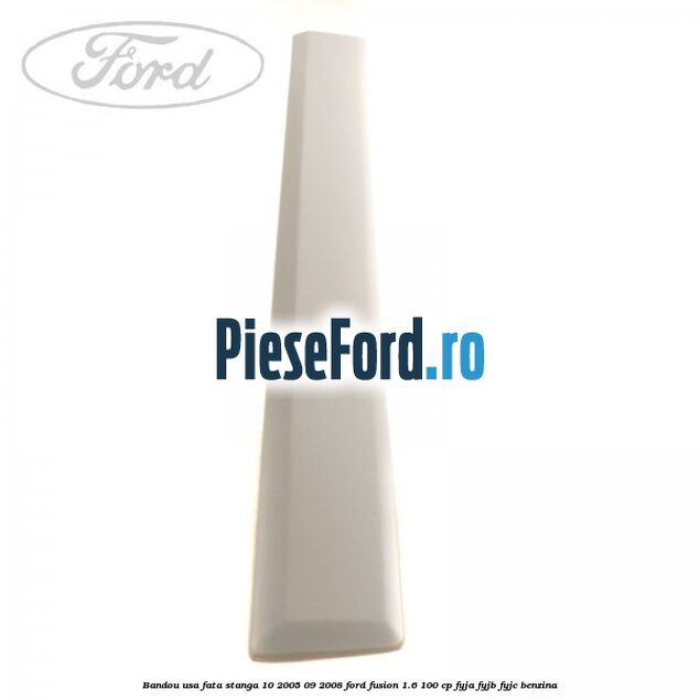 Bandou usa fata stanga 10/2005-09/2008 Ford Fusion 1.6 100 cp FYJA, FYJB, FYJC benzina