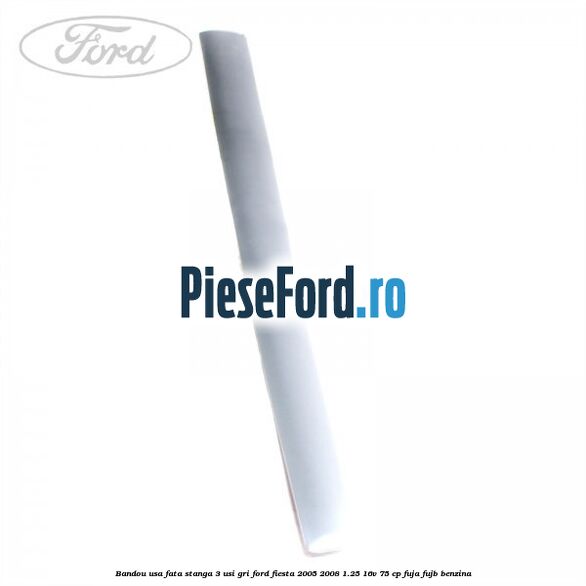 Bandou usa fata stanga 3 usi gri Ford Fiesta 2005-2008 1.25 16V 75 cp FUJA, FUJB benzina