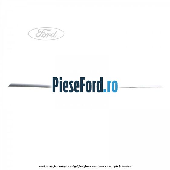 Bandou usa fata stanga 3 usi gri Ford Fiesta 2005-2008 1.3 60 cp BAJA benzina