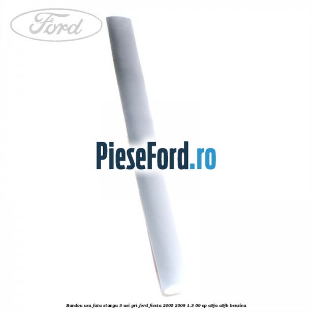Bandou usa fata stanga 3 usi gri Ford Fiesta 2005-2008 1.3 69 cp A9JA, A9JB benzina