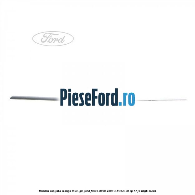 Bandou usa fata stanga 3 usi gri Ford Fiesta 2005-2008 1.6 TDCi 90 cp HHJA, HHJB diesel