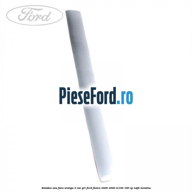 Bandou usa fata stanga 3 usi gri Ford Fiesta 2005-2008 ST150 150 cp N4JB benzina