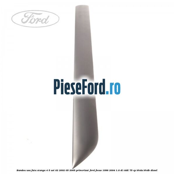 Bandou usa fata stanga 4/5 usi 02/2002-05/2005 primerizat Ford Focus 1998-2004 1.8 DI/TDDi 75 cp Bandou usa fata stanga 4/5 usi 02/2002-05/2005 primerizat Ford Focus 1998-2004 1.8 DI/TDDi 75 cp BHDA, BHDB diesel