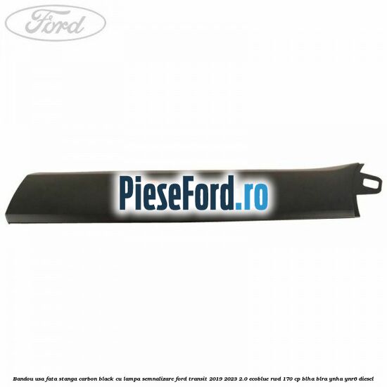 Bandou usa fata stanga carbon black cu lampa semnalizare Ford Transit 2019-2023 2.0 EcoBlue RWD 170 cp BLHA, BLRA, YNHA, YNR6 diesel