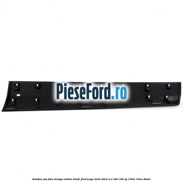Bandou usa fata stanga carbon black Ford Kuga 2016-2018 2.0 TDCi 150 cp T7MB, T7MA diesel