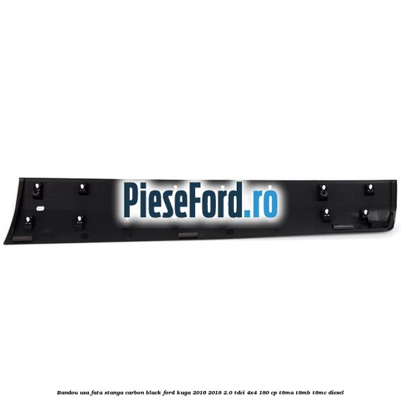 Bandou usa fata stanga carbon black Ford Kuga 2016-2018 2.0 TDCi 4x4 180 cp T8MA, T8MB, T8MC diesel