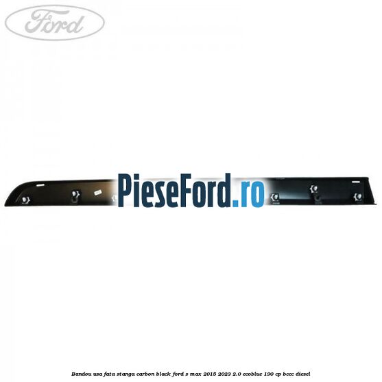 Bandou usa fata stanga carbon black Ford S-Max 2015-2023 2.0 EcoBlue 190 cp BCCC diesel