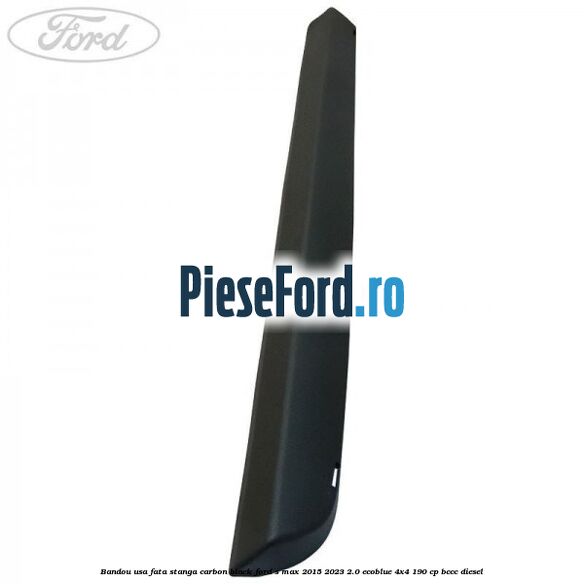 Bandou usa fata stanga carbon black Ford S-Max 2015-2023 2.0 EcoBlue 4x4 190 cp BCCC diesel