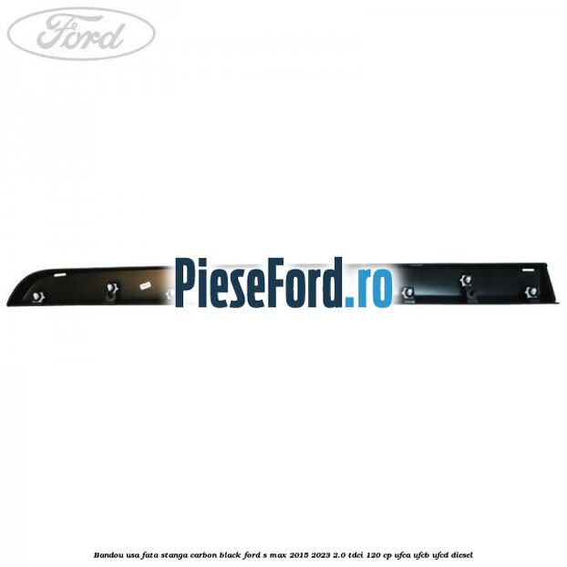 Bandou usa fata stanga carbon black Ford S-Max 2015-2023 2.0 TDCi 120 cp UFCA, UFCB, UFCD diesel