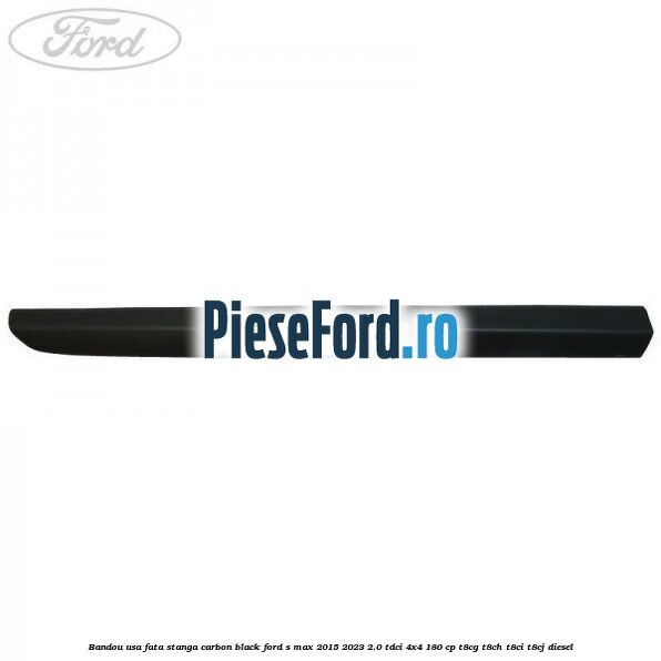 Bandou usa fata stanga carbon black Ford S-Max 2015-2023 2.0 TDCi 4x4 180 cp Bandou usa fata stanga carbon black Ford S-Max 2015-2023 2.0 TDCi 4x4 180 cp T8CG, T8CH, T8CI, T8CJ diesel