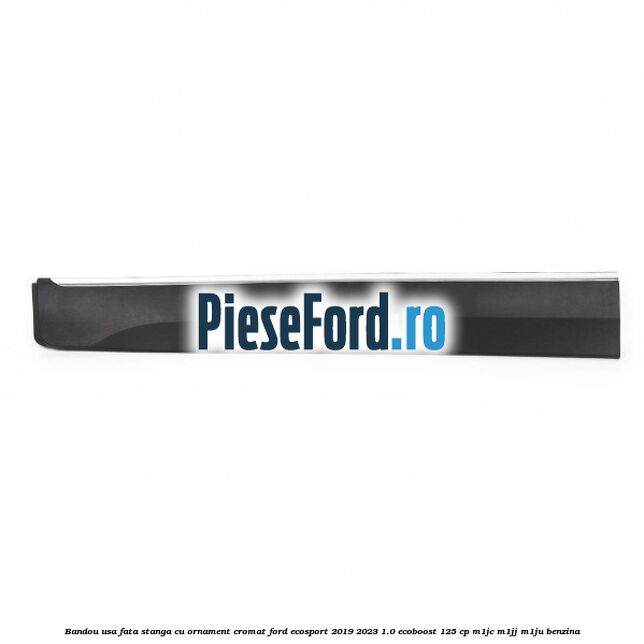 Bandou usa fata stanga cu ornament cromat Ford EcoSport 2019-2023 1.0 EcoBoost 125 cp M1JC, M1JJ, M1JU benzina