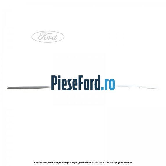 Bandou usa fata stanga/dreapta negru Ford C-Max 2007-2011 1.8 122 cp Bandou usa fata stanga/dreapta negru Ford C-Max 2007-2011 1.8 122 cp QQDC benzina