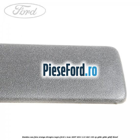 Bandou usa fata stanga/dreapta negru Ford C-Max 2007-2011 2.0 TDCi 133 cp G6DC, G6DE, G6DF diesel