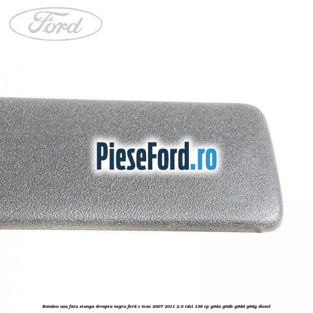 Bandou usa fata stanga/dreapta negru Ford C-Max 2007-2011 2.0 TDCi 136 cp Bandou usa fata stanga/dreapta negru Ford C-Max 2007-2011 2.0 TDCi 136 cp G6DA, G6DB, G6DD, G6DG diesel