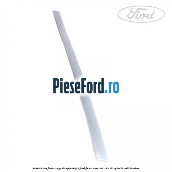 Bandou usa fata stanga/dreapta negru Ford Focus 2008-2011 1.4 80 cp Bandou usa fata stanga/dreapta negru Ford Focus 2008-2011 1.4 80 cp ASDA, ASDB benzina