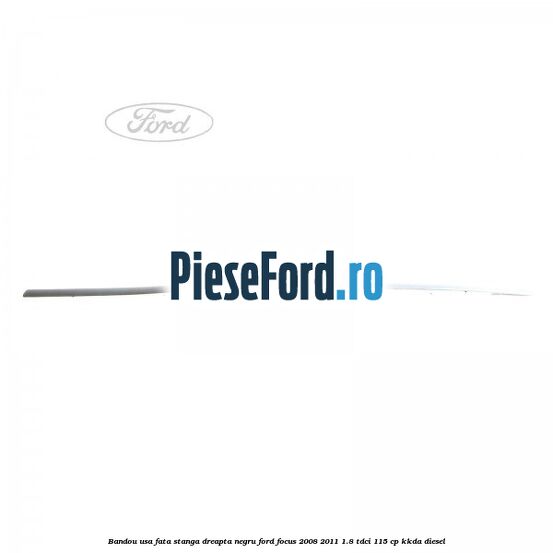 Bandou usa fata stanga/dreapta negru Ford Focus 2008-2011 1.8 TDCi 115 cp KKDA diesel