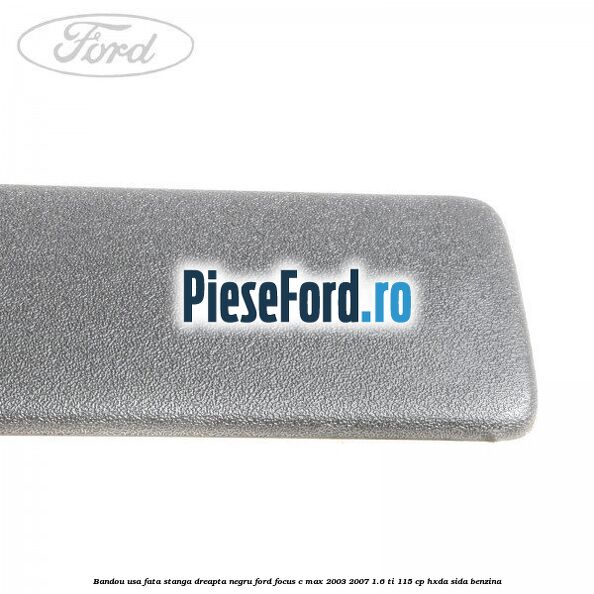 Bandou usa fata stanga/dreapta negru Ford Focus C-Max 2003-2007 1.6 Ti 115 cp HXDA, SIDA benzina