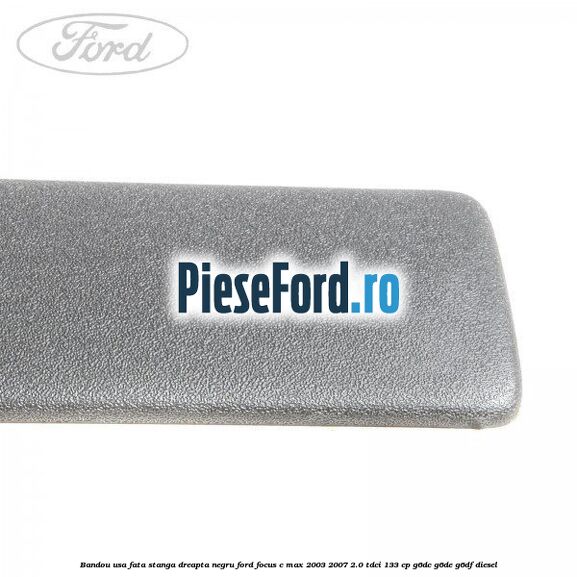 Bandou usa fata stanga/dreapta negru Ford Focus C-Max 2003-2007 2.0 TDCi 133 cp G6DC, G6DE, G6DF diesel