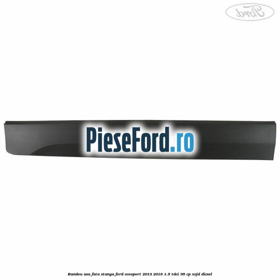 Bandou usa fata stanga Ford EcoSport 2013-2018 1.5 TDCi 95 cp XVJD diesel