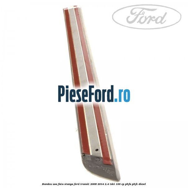 Bandou usa fata stanga Ford Transit 2006-2014 2.4 TDCi 100 cp Bandou usa fata stanga Ford Transit 2006-2014 2.4 TDCi 100 cp PHFA, PHFC diesel