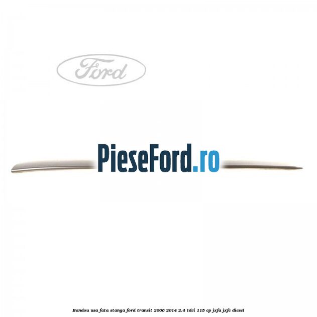 Bandou usa fata stanga Ford Transit 2006-2014 2.4 TDCi 115 cp Bandou usa fata stanga Ford Transit 2006-2014 2.4 TDCi 115 cp JXFA, JXFC diesel