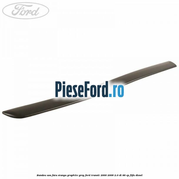 Bandou usa fata stanga graphite grey Ford Transit 2000-2006 2.0 DI 86 cp F3FA diesel