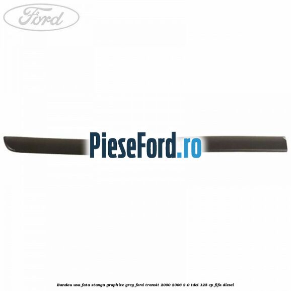Bandou usa fata stanga graphite grey Ford Transit 2000-2006 2.0 TDCi 125 cp FIFA diesel