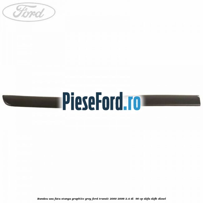 Bandou usa fata stanga graphite grey Ford Transit 2000-2006 2.4 DI  90 cp D2FA, D2FB diesel