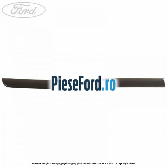 Bandou usa fata stanga graphite grey Ford Transit 2000-2006 2.4 TDCi 137 cp H9FA diesel