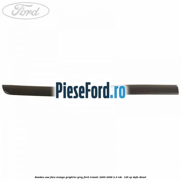 Bandou usa fata stanga graphite grey Ford Transit 2000-2006 2.4 TDE  125 cp DOFA diesel