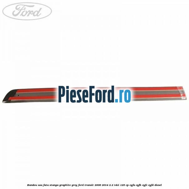 Bandou usa fata stanga graphite grey Ford Transit 2006-2014 2.2 TDCi 125 cp CYFA, CYFB, CYFC, CYFD diesel