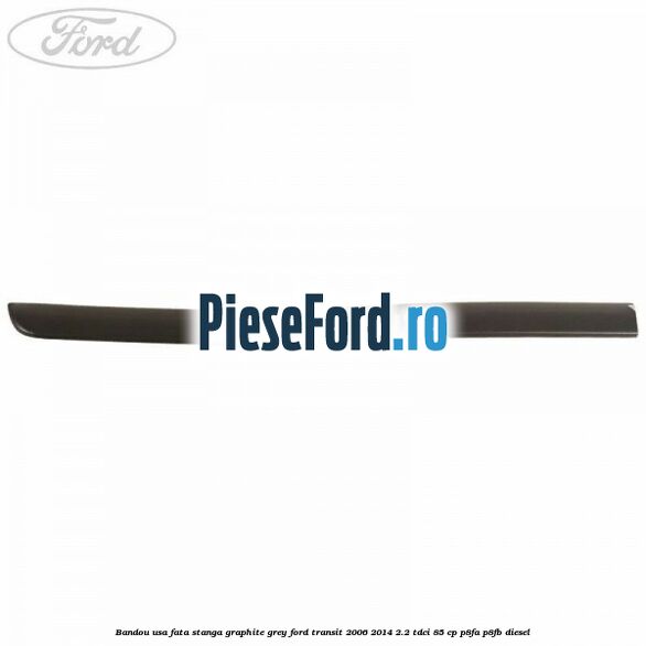 Bandou usa fata stanga graphite grey Ford Transit 2006-2014 2.2 TDCi 85 cp P8FA, P8FB diesel