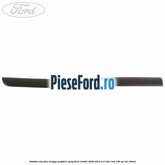 Bandou usa fata stanga graphite grey Ford Transit 2006-2014 2.2 TDCi RWD 155 cp Bandou usa fata stanga graphite grey Ford Transit 2006-2014 2.2 TDCi RWD 155 cp CVRC diesel