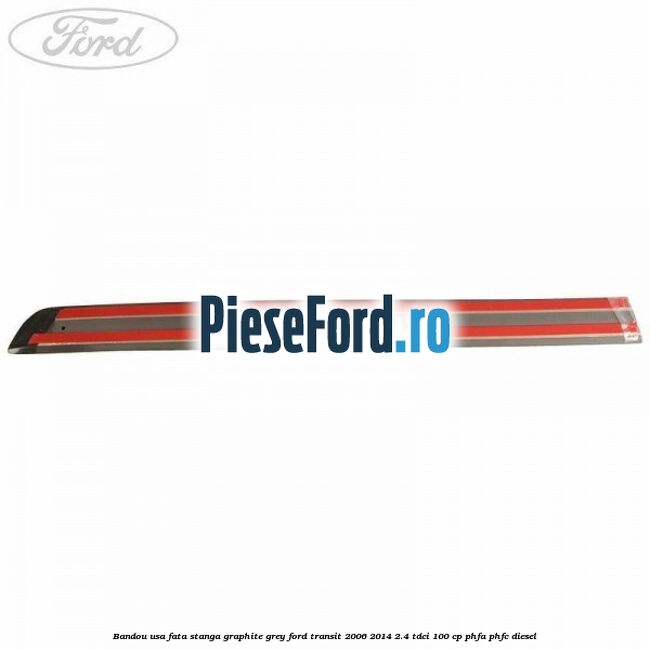 Bandou usa fata stanga graphite grey Ford Transit 2006-2014 2.4 TDCi 100 cp PHFA, PHFC diesel