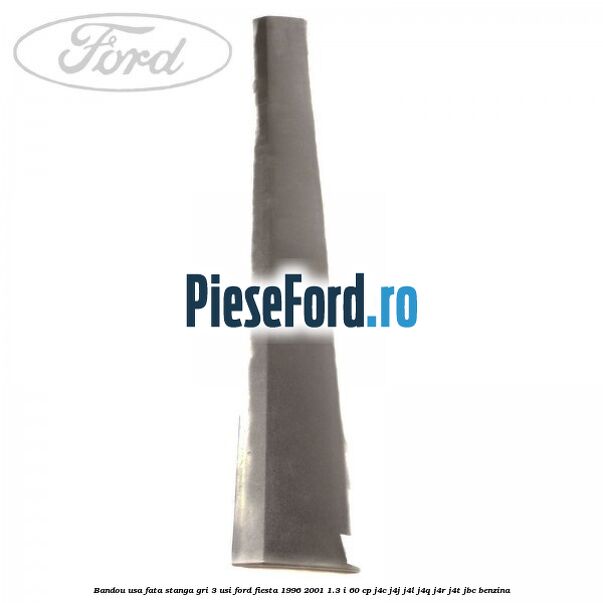 Bandou usa fata stanga gri 3 usi Ford Fiesta 1996-2001 1.3 i 60 cp J4C, J4J, J4L, J4Q, J4R, J4T, JBC benzina