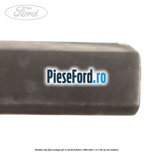 Bandou usa fata stanga, gri 5 usi Ford Fiesta 1996-2001 1.0 i 65 cp Bandou usa fata stanga, gri 5 usi Ford Fiesta 1996-2001 1.0 i 65 cp C4E benzina