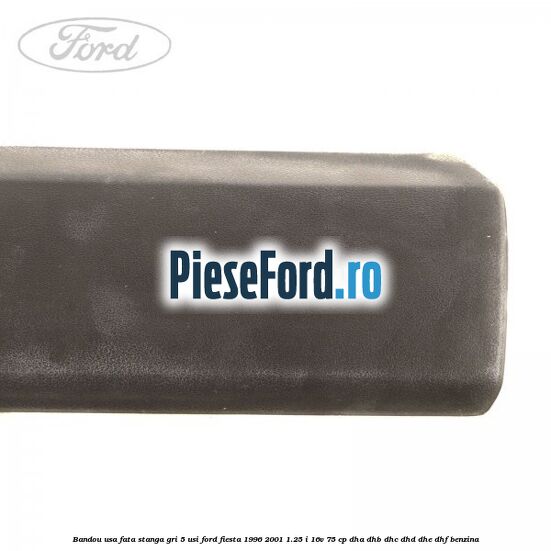 Bandou usa fata stanga, gri 5 usi Ford Fiesta 1996-2001 1.25 i 16V 75 cp DHA, DHB, DHC, DHD, DHE, DHF benzina
