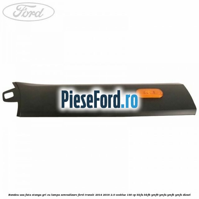 Bandou usa fata stanga gri cu lampa semnalizare Ford Transit 2014-2018 2.0 EcoBlue 130 cp BKFA, BKFB, YMF6, YMFA, YMFB, YMFS diesel