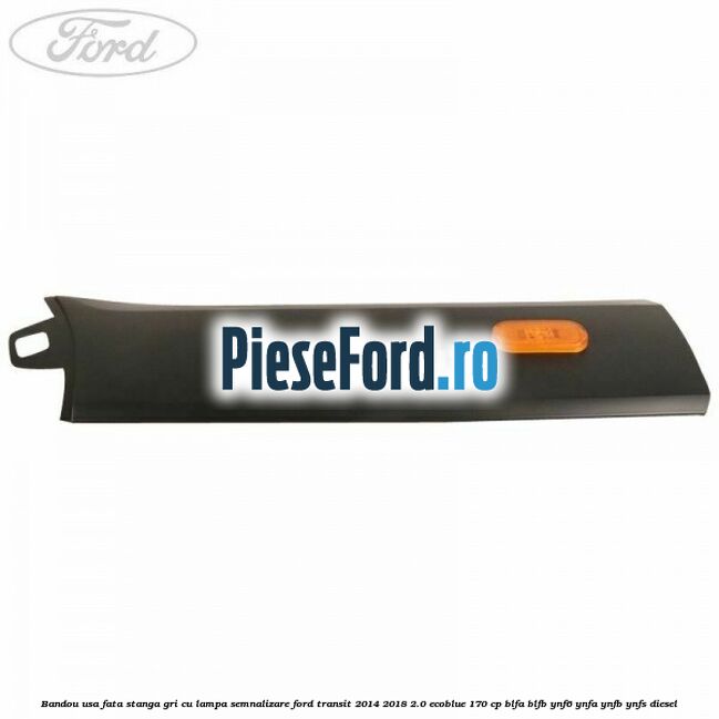 Bandou usa fata stanga gri cu lampa semnalizare Ford Transit 2014-2018 2.0 EcoBlue 170 cp BLFA, BLFB, YNF6, YNFA, YNFB, YNFS diesel
