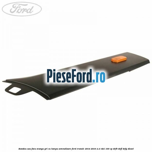 Bandou usa fata stanga gri cu lampa semnalizare Ford Transit 2014-2018 2.2 TDCi 100 cp DRF5, DRFF, DRFG diesel