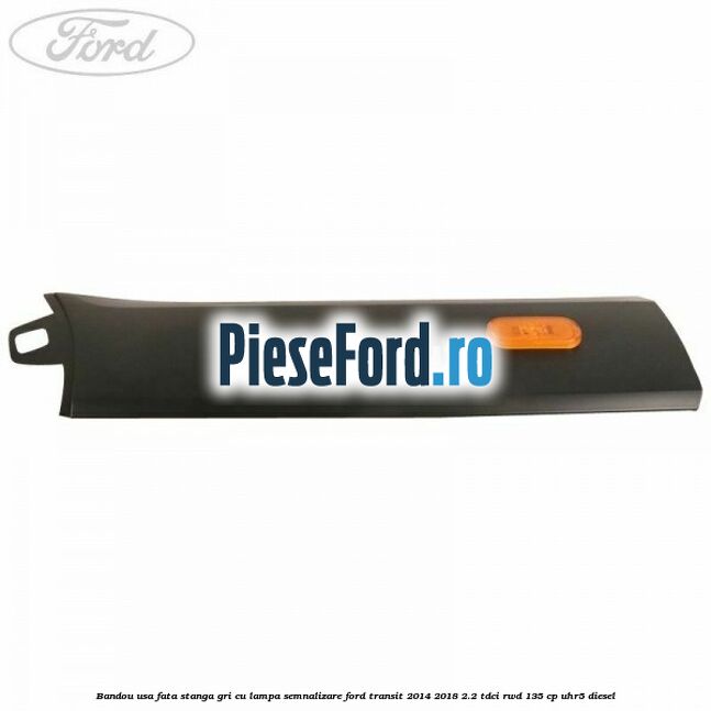 Bandou usa fata stanga gri cu lampa semnalizare Ford Transit 2014-2018 2.2 TDCi RWD 135 cp UHR5 diesel