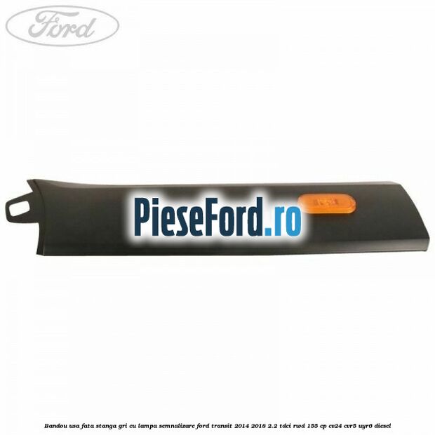 Bandou usa fata stanga gri cu lampa semnalizare Ford Transit 2014-2018 2.2 TDCi RWD 155 cp CV24, CVR5, UYR6 diesel