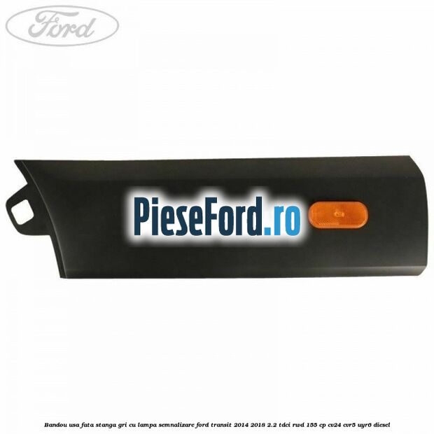 Bandou usa fata stanga gri cu lampa semnalizare Ford Transit 2014-2018 2.2 TDCi RWD 155 cp CV24, CVR5, UYR6 diesel