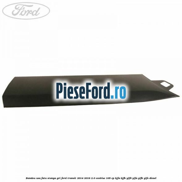 Bandou usa fata stanga gri Ford Transit 2014-2018 2.0 EcoBlue 105 cp BJFA, BJFB, YLF6, YLFA, YLFB, YLFS diesel