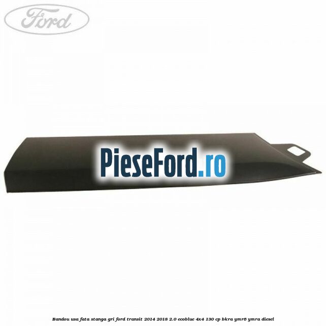 Bandou usa fata stanga gri Ford Transit 2014-2018 2.0 EcoBlue 4x4 130 cp BKRA, YMR6, YMRA diesel