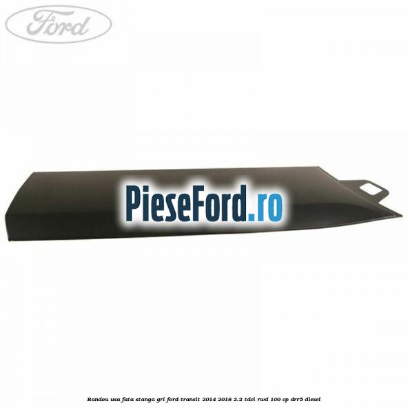 Bandou usa fata stanga gri Ford Transit 2014-2018 2.2 TDCi RWD 100 cp DRR5 diesel