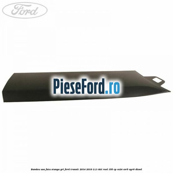 Bandou usa fata stanga gri Ford Transit 2014-2018 2.2 TDCi RWD 155 cp CV24, CVR5, UYR6 diesel