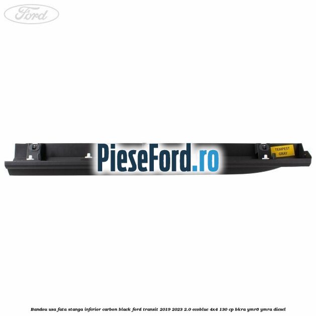 Bandou usa fata stanga inferior carbon black Ford Transit 2019-2023 2.0 EcoBlue 4x4 130 cp BKRA, YMR6, YMRA diesel