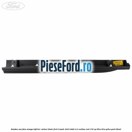 Bandou usa fata stanga inferior carbon black Ford Transit 2019-2023 2.0 EcoBlue RWD 170 cp BLHA, BLRA, YNHA, YNR6 diesel